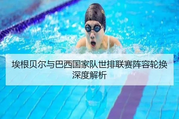 埃根贝尔与巴西国家队世排联赛阵容轮换深度解析